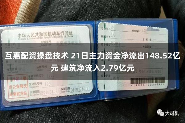 互惠配资操盘技术 21日主力资金净流出148.52亿元 建筑净流入2.79亿元