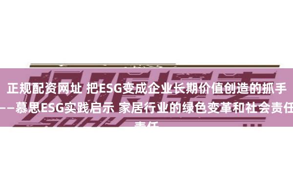 正规配资网址 把ESG变成企业长期价值创造的抓手——慕思ESG实践启示 家居行业的绿色变革和社会责任