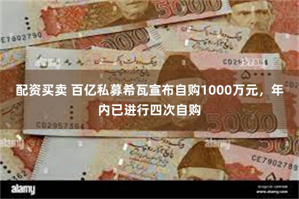 配资买卖 百亿私募希瓦宣布自购1000万元，年内已进行四次自购