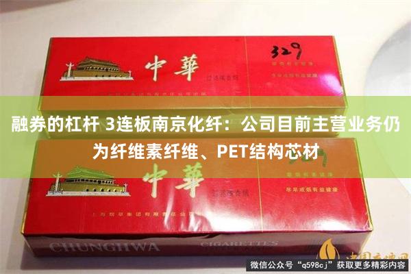 融券的杠杆 3连板南京化纤：公司目前主营业务仍为纤维素纤维、PET结构芯材