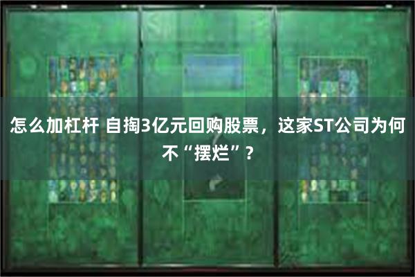 怎么加杠杆 自掏3亿元回购股票，这家ST公司为何不“摆烂”？