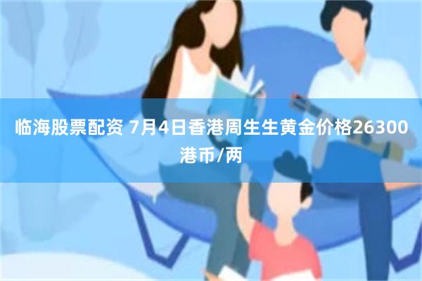 临海股票配资 7月4日香港周生生黄金价格26300港币/两