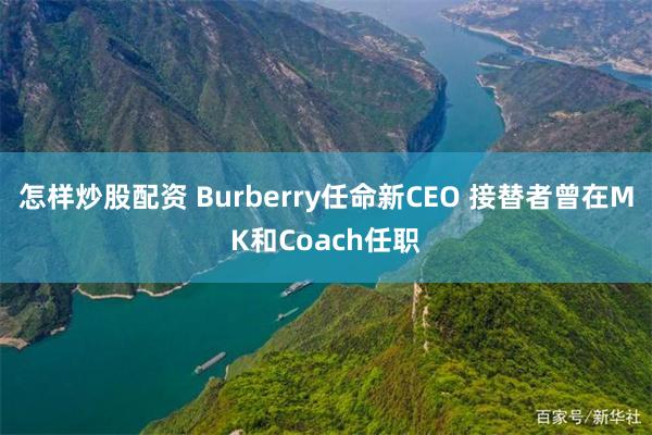 怎样炒股配资 Burberry任命新CEO 接替者曾在MK和Coach任职