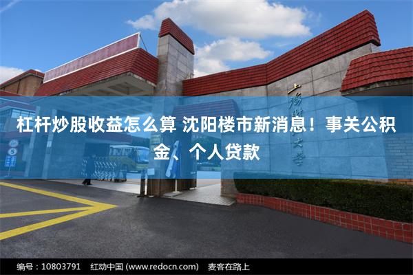 杠杆炒股收益怎么算 沈阳楼市新消息！事关公积金、个人贷款