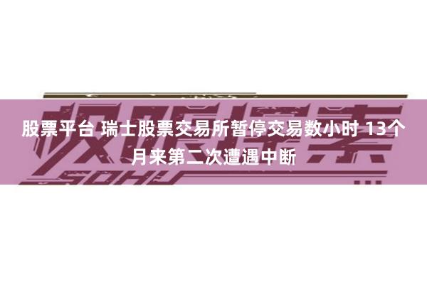 股票平台 瑞士股票交易所暂停交易数小时 13个月来第二次遭遇中断