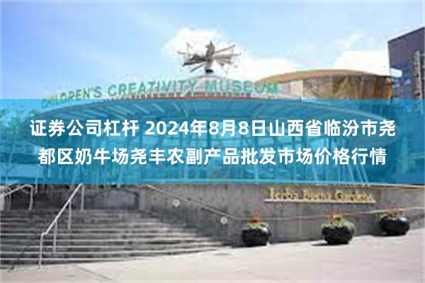 证券公司杠杆 2024年8月8日山西省临汾市尧都区奶牛场尧丰农副产品批发市场价格行情