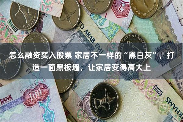 怎么融资买入股票 家居不一样的“黑白灰”，打造一面黑板墙，让家居变得高大上