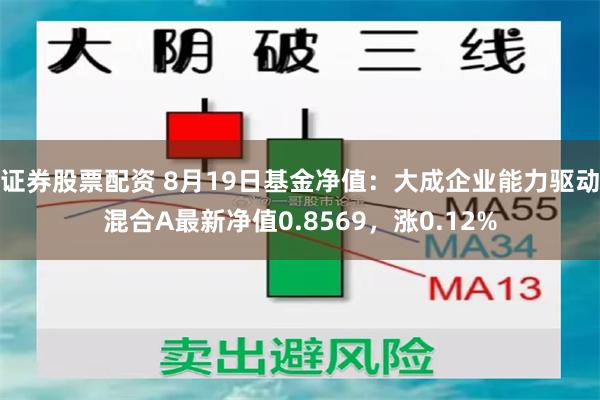 证券股票配资 8月19日基金净值：大成企业能力驱动混合A最新净值0.8569，涨0.12%