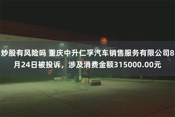 炒股有风险吗 重庆中升仁孚汽车销售服务有限公司8月24日被投诉，涉及消费金额315000.00元