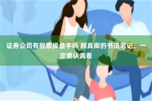 证券公司有股票操盘手吗 颜真卿的书法笔记，一定要认真看