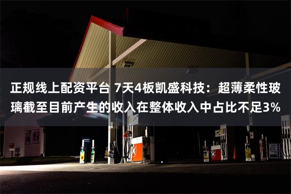 正规线上配资平台 7天4板凯盛科技：超薄柔性玻璃截至目前产生的收入在整体收入中占比不足3%