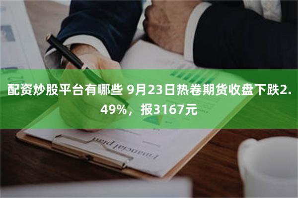 配资炒股平台有哪些 9月23日热卷期货收盘下跌2.49%，报3167元