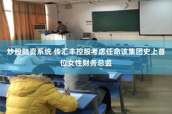 炒股融资系统 传汇丰控股考虑任命该集团史上首位女性财务总监