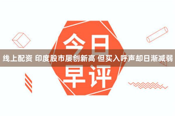 线上配资 印度股市屡创新高 但买入呼声却日渐减弱