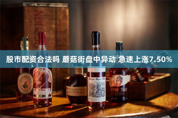 股市配资合法吗 蘑菇街盘中异动 急速上涨7.50%