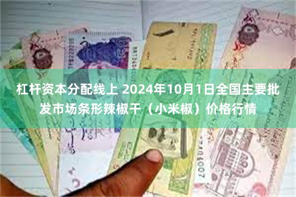 杠杆资本分配线上 2024年10月1日全国主要批发市场条形辣椒干（小米椒）价格行情