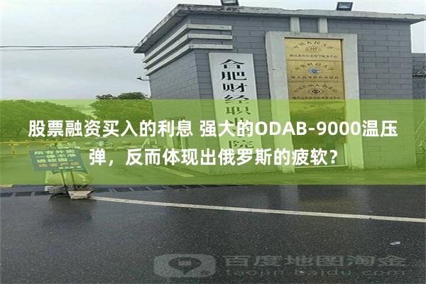 股票融资买入的利息 强大的ODAB-9000温压弹，反而体现出俄罗斯的疲软？