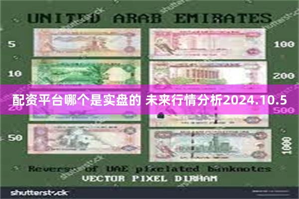 配资平台哪个是实盘的 未来行情分析2024.10.5