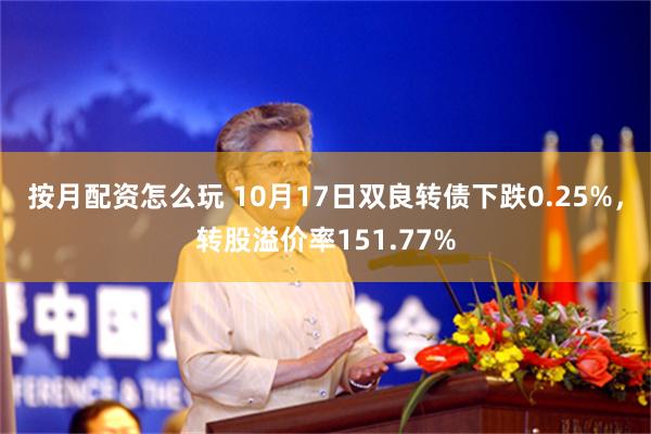 按月配资怎么玩 10月17日双良转债下跌0.25%，转股溢价率151.77%