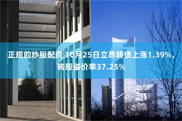 正规的炒股配资 10月25日立昂转债上涨1.39%，转股溢价率37.25%