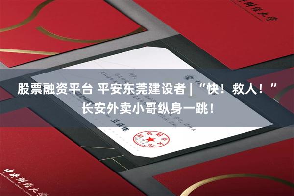 股票融资平台 平安东莞建设者 | “快！救人！”长安外卖小哥纵身一跳！