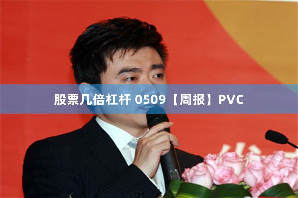 股票几倍杠杆 0509【周报】PVC