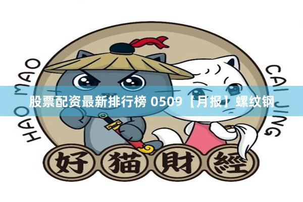 股票配资最新排行榜 0509【月报】螺纹钢