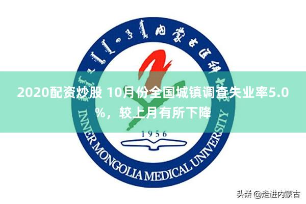 2020配资炒股 10月份全国城镇调查失业率5.0%，较上月有所下降