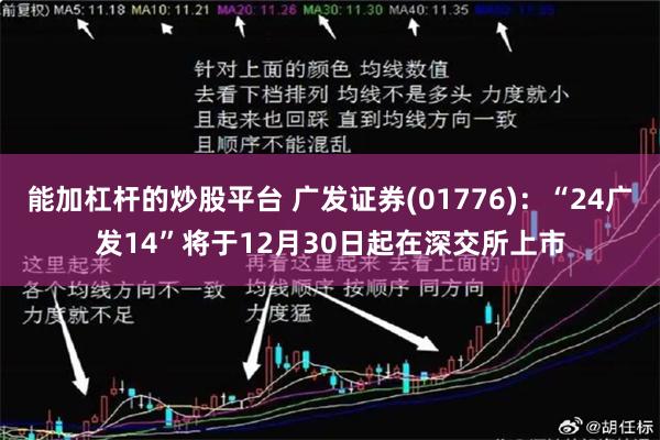 能加杠杆的炒股平台 广发证券(01776)：“24广发14”将于12月30日起在深交所上市