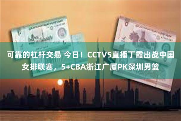 可靠的杠杆交易 今日！CCTV5直播丁霞出战中国女排联赛，5+CBA浙江广厦PK深圳男篮