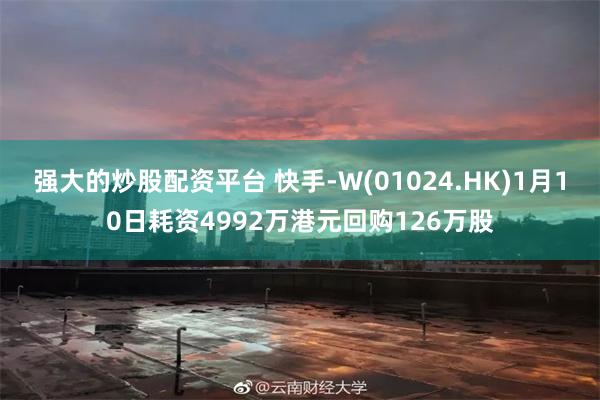 强大的炒股配资平台 快手-W(01024.HK)1月10日耗资4992万港元回购126万股