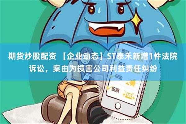 期货炒股配资 【企业动态】ST泰禾新增1件法院诉讼，案由为损害公司利益责任纠纷