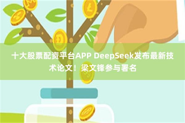 十大股票配资平台APP DeepSeek发布最新技术论文！梁文锋参与署名