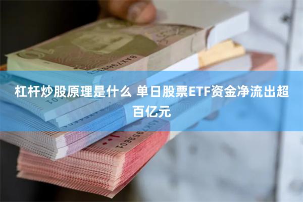 杠杆炒股原理是什么 单日股票ETF资金净流出超百亿元