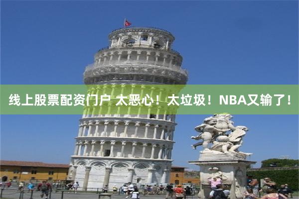 线上股票配资门户 太恶心！太垃圾！NBA又输了！